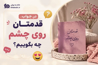 در جواب «قدمتان روی چشم» چه بگوییم؟